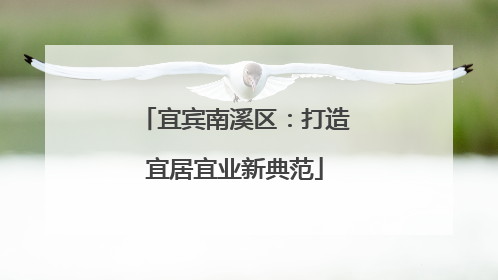 宜宾南溪区：打造宜居宜业新典范
